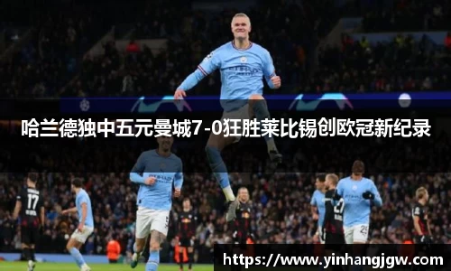 哈兰德独中五元曼城7-0狂胜莱比锡创欧冠新纪录