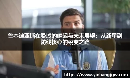 鲁本迪亚斯在曼城的崛起与未来展望：从新星到防线核心的蜕变之路