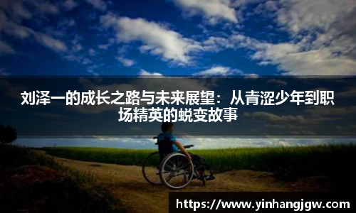 刘泽一的成长之路与未来展望：从青涩少年到职场精英的蜕变故事
