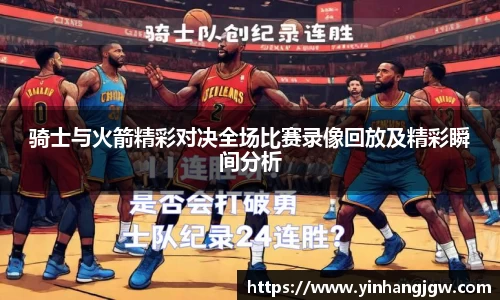 骑士与火箭精彩对决全场比赛录像回放及精彩瞬间分析