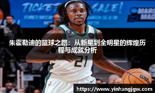 朱霍勒迪的篮球之路：从新星到全明星的辉煌历程与成就分析