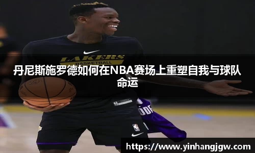 丹尼斯施罗德如何在NBA赛场上重塑自我与球队命运